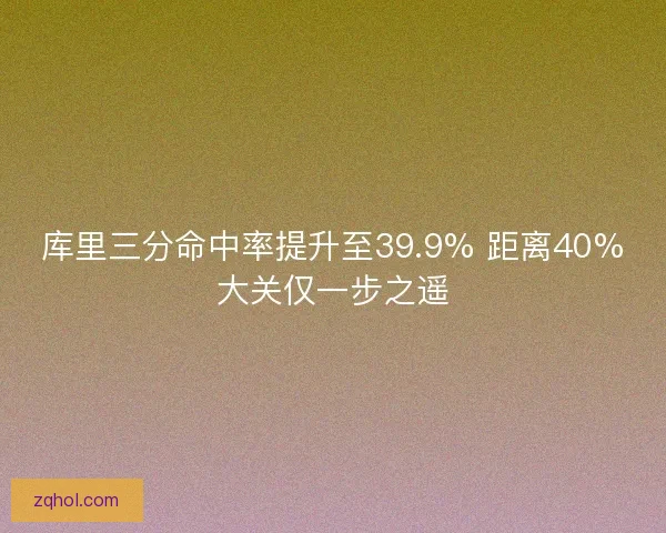 库里三分命中率提升至39.9% 距离40%大关仅一步之遥